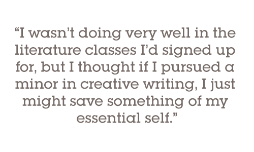 Pull quote: I wasn’t doing very well in the literature classes I’d signed up for, but I thought if I pursued a minor in creative writing, I just might save something of my essential self.